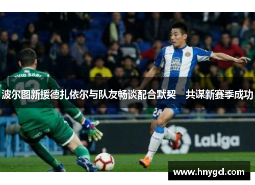 波尔图新援德扎依尔与队友畅谈配合默契　共谋新赛季成功